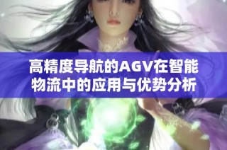 高精度导航的AGV在智能物流中的应用与优势分析