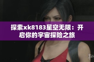 探索xk8183星空无限：开启你的宇宙探险之旅