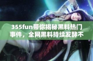 355fun带你揭秘黑料热门事件，全网黑料持续发酵不间断