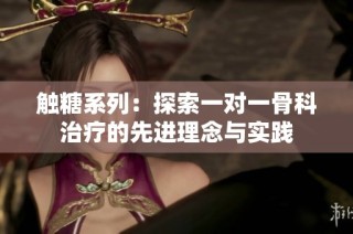 触糖系列：探索一对一骨科治疗的先进理念与实践