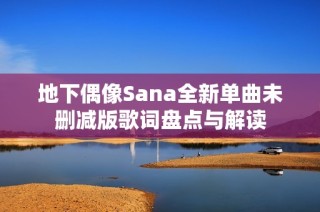 地下偶像Sana全新单曲未删减版歌词盘点与解读