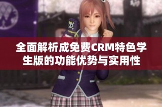 全面解析成免费CRM特色学生版的功能优势与实用性