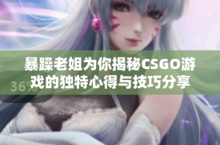 暴躁老姐为你揭秘CSGO游戏的独特心得与技巧分享