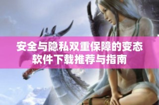 安全与隐私双重保障的变态软件下载推荐与指南