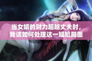 当女婿的财力超越丈夫时，我该如何处理这一尴尬局面