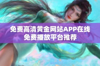 免费高清黄金网站APP在线免费播放平台推荐