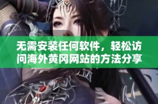 无需安装任何软件，轻松访问海外黄冈网站的方法分享