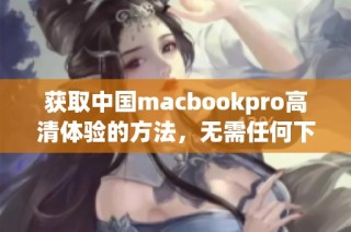 获取中国macbookpro高清体验的方法，无需任何下载步骤