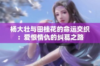 杨大壮与田桂花的命运交织：爱恨情仇的纠葛之路