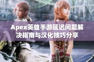 Apex英雄手游延迟问题解决指南与汉化技巧分享