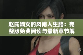 赵氏嫡女的风雨人生路：完整版免费阅读与最新章节解析
