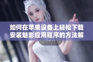 如何在苹果设备上轻松下载安装魅影应用程序的方法解析