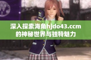 深入探索海角hjdo43.ccm的神秘世界与独特魅力