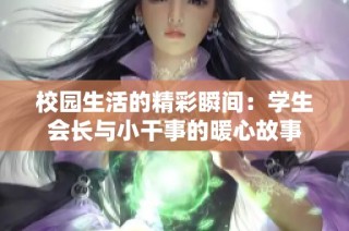 校园生活的精彩瞬间：学生会长与小干事的暖心故事