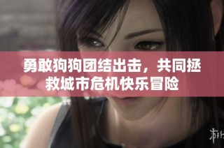 勇敢狗狗团结出击，共同拯救城市危机快乐冒险