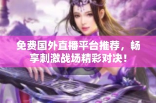 免费国外直播平台推荐，畅享刺激战场精彩对决！