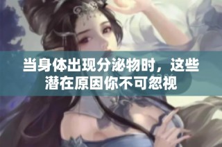 当身体出现分泌物时，这些潜在原因你不可忽视