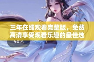 三年在线观看完整版，免费高清享受观看乐趣的最佳选择