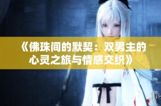 《佛珠间的默契：双男主的心灵之旅与情感交织》