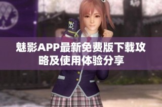 魅影APP最新免费版下载攻略及使用体验分享