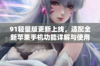 91轻量版更新上线，适配全新苹果手机功能详解与使用体验