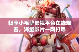 畅享小毛驴影视平台在线观看，海量影片一网打尽