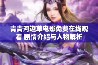 青青河边草电影免费在线观看 剧情介绍与人物解析