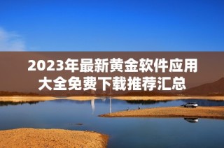 2023年最新黄金软件应用大全免费下载推荐汇总
