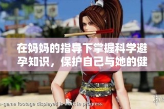在妈妈的指导下掌握科学避孕知识，保护自己与她的健康