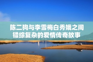 陈二狗与李雪梅白秀娥之间错综复杂的爱情传奇故事