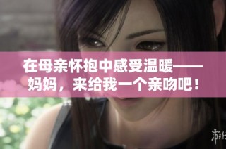 在母亲怀抱中感受温暖——妈妈，来给我一个亲吻吧！