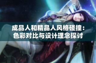 成品人和精品人风格碰撞：色彩对比与设计理念探讨