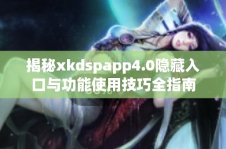 揭秘xkdspapp4.0隐藏入口与功能使用技巧全指南
