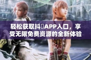 轻松获取抖抈APP入口，享受无限免费资源的全新体验