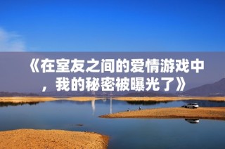 《在室友之间的爱情游戏中，我的秘密被曝光了》