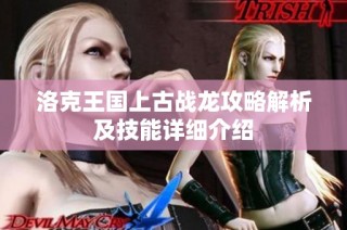 洛克王国上古战龙攻略解析及技能详细介绍