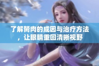了解胬肉的成因与治疗方法，让眼睛重回清晰视野