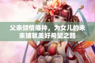 父亲倾情播种，为女儿的未来铺就美好希望之路