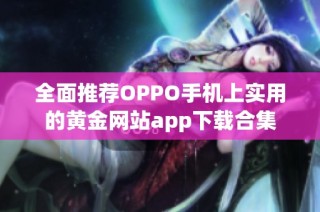 全面推荐OPPO手机上实用的黄金网站app下载合集
