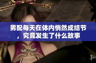 男配每天在体内悄然成结节，究竟发生了什么故事