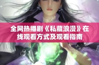 全网热播剧《私藏浪漫》在线观看方式及观看指南