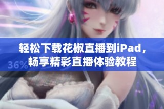 轻松下载花椒直播到iPad，畅享精彩直播体验教程