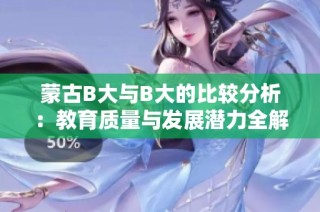 蒙古B大与B大的比较分析：教育质量与发展潜力全解读