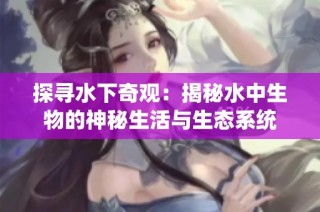 探寻水下奇观：揭秘水中生物的神秘生活与生态系统