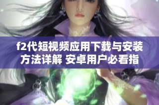 f2代短视频应用下载与安装方法详解 安卓用户必看指南