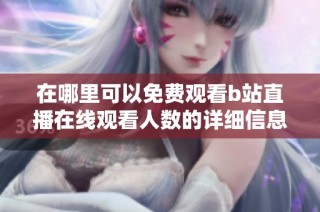 在哪里可以免费观看b站直播在线观看人数的详细信息