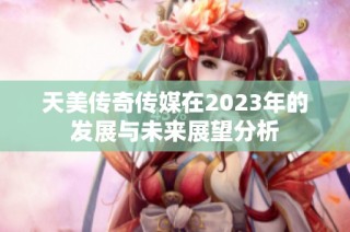 天美传奇传媒在2023年的发展与未来展望分析