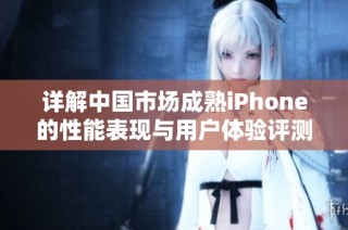 详解中国市场成熟iPhone的性能表现与用户体验评测