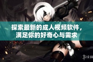 探索最新的成人视频软件，满足你的好奇心与需求