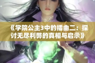 《学院公主3中的插曲二：探讨无尽利弊的真相与启示》